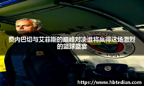 费内巴切与艾菲斯的巅峰对决谁将赢得这场激烈的篮球盛宴